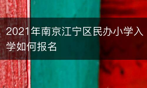 2021年南京江宁区民办小学入学如何报名