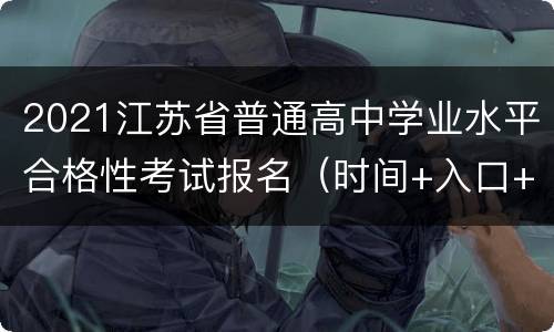 2021江苏省普通高中学业水平合格性考试报名（时间+入口+流程）