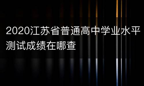 2020江苏省普通高中学业水平测试成绩在哪查