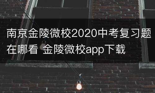 南京金陵微校2020中考复习题在哪看 金陵微校app下载