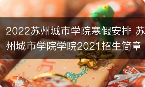 2022苏州城市学院寒假安排 苏州城市学院学院2021招生简章