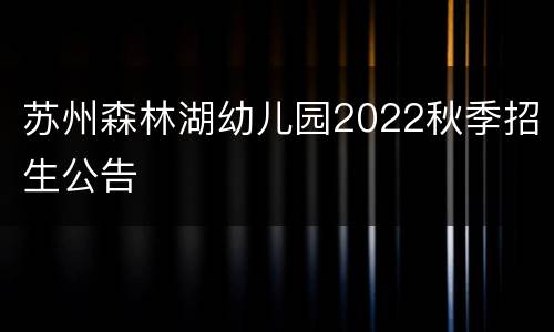 苏州森林湖幼儿园2022秋季招生公告
