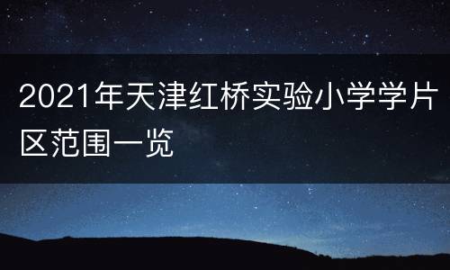 2021年天津红桥实验小学学片区范围一览