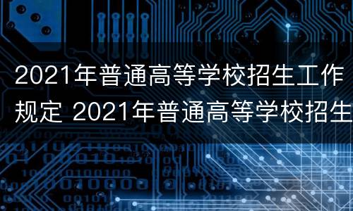 2021年普通高等学校招生工作规定 2021年普通高等学校招生工作规定河南