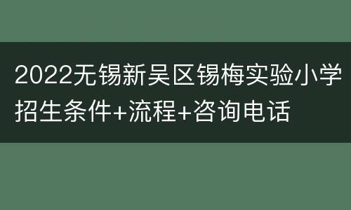 2022无锡新吴区锡梅实验小学招生条件+流程+咨询电话