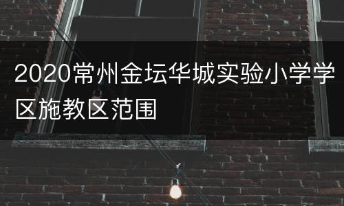 2020常州金坛华城实验小学学区施教区范围