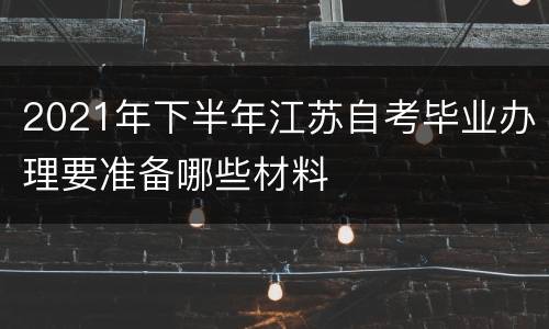 2021年下半年江苏自考毕业办理要准备哪些材料