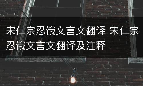 宋仁宗忍饿文言文翻译 宋仁宗忍饿文言文翻译及注释