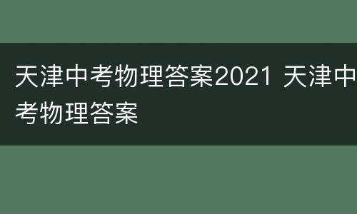 天津中考物理答案2021 天津中考物理答案
