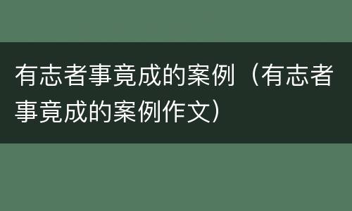 有志者事竟成的案例（有志者事竟成的案例作文）