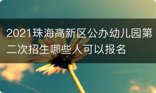2021珠海高新区公办幼儿园第二次招生哪些人可以报名