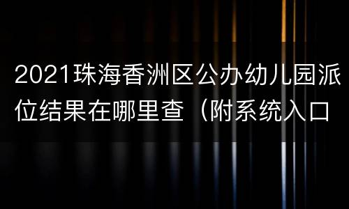2021珠海香洲区公办幼儿园派位结果在哪里查（附系统入口）