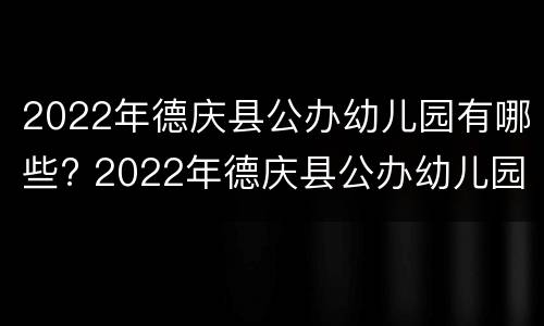2022年德庆县公办幼儿园有哪些? 2022年德庆县公办幼儿园有哪些招生