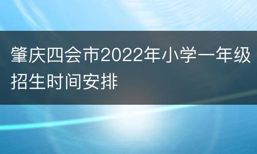 肇庆四会市2022年小学一年级招生时间安排