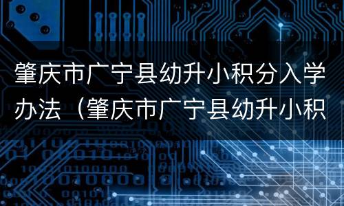 肇庆市广宁县幼升小积分入学办法（肇庆市广宁县幼升小积分入学办法最新）
