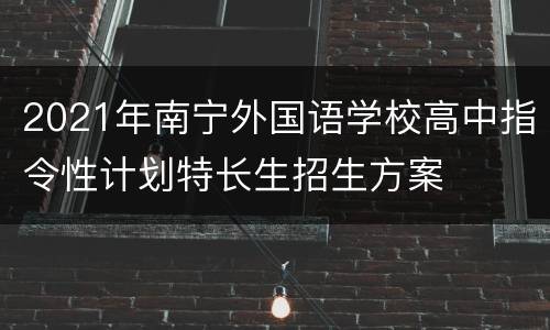 2021年南宁外国语学校高中指令性计划特长生招生方案