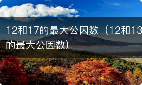 12和17的最大公因数（12和13的最大公因数）