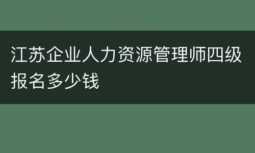 江苏企业人力资源管理师四级报名多少钱