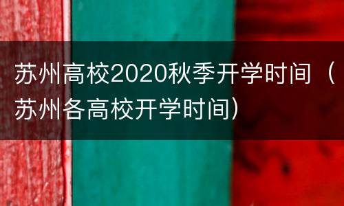 苏州高校2020秋季开学时间（苏州各高校开学时间）