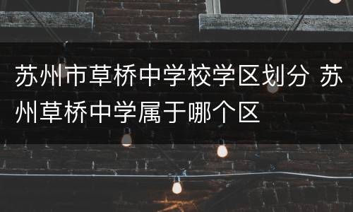 苏州市草桥中学校学区划分 苏州草桥中学属于哪个区