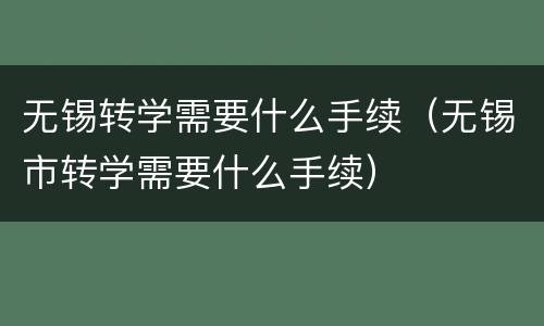 无锡转学需要什么手续（无锡市转学需要什么手续）