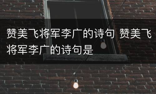 赞美飞将军李广的诗句 赞美飞将军李广的诗句是