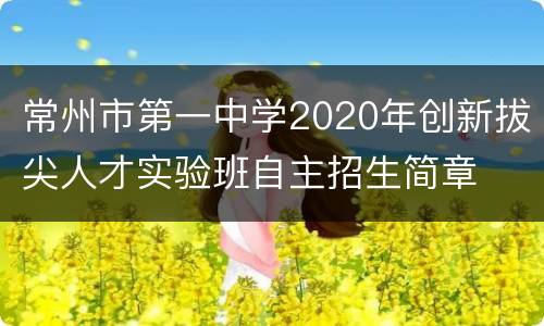常州市第一中学2020年创新拔尖人才实验班自主招生简章