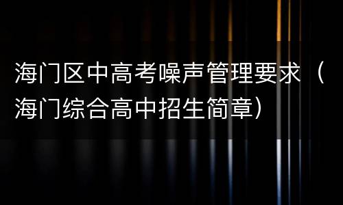 海门区中高考噪声管理要求（海门综合高中招生简章）