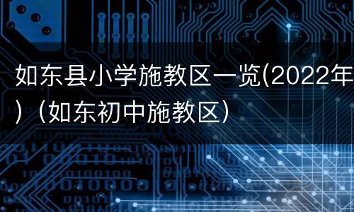 如东县小学施教区一览(2022年)（如东初中施教区）