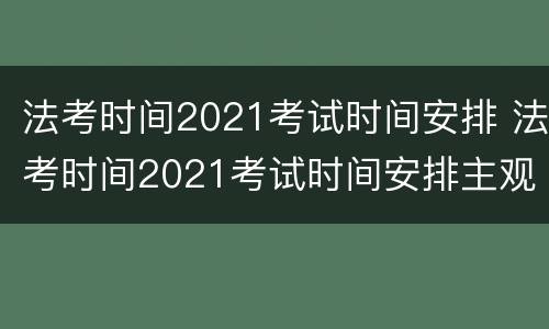 法考时间2021考试时间安排 法考时间2021考试时间安排主观题