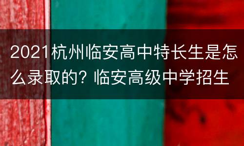 2021杭州临安高中特长生是怎么录取的? 临安高级中学招生