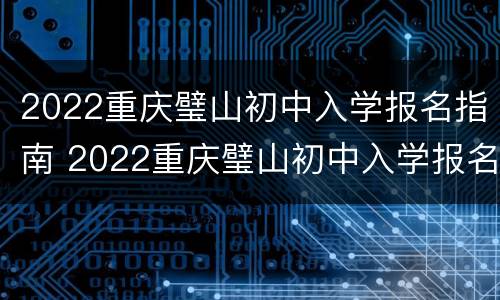 2022重庆璧山初中入学报名指南 2022重庆璧山初中入学报名指南图片