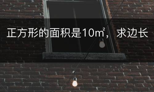 正方形的面积是10㎡，求边长