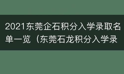 2021东莞企石积分入学录取名单一览（东莞石龙积分入学录取名单）