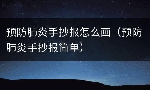 预防肺炎手抄报怎么画（预防肺炎手抄报简单）