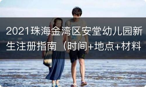 2021珠海金湾区安堂幼儿园新生注册指南（时间+地点+材料）