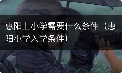 惠阳上小学需要什么条件（惠阳小学入学条件）