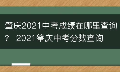 肇庆2021中考成绩在哪里查询？ 2021肇庆中考分数查询
