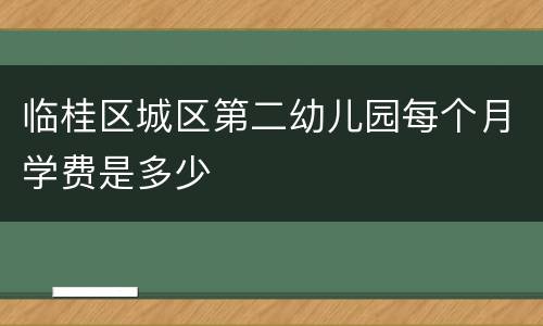 临桂区城区第二幼儿园每个月学费是多少