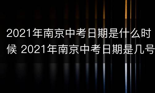 2021年南京中考日期是什么时候 2021年南京中考日期是几号
