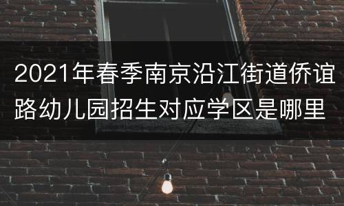 2021年春季南京沿江街道侨谊路幼儿园招生对应学区是哪里