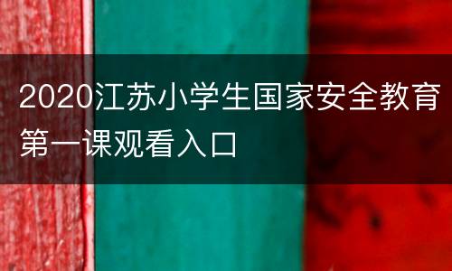 2020江苏小学生国家安全教育第一课观看入口