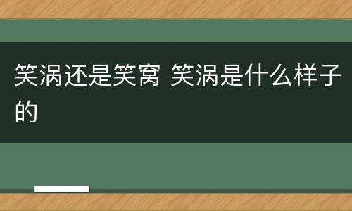 笑涡还是笑窝 笑涡是什么样子的