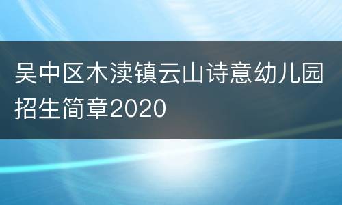 吴中区木渎镇云山诗意幼儿园招生简章2020