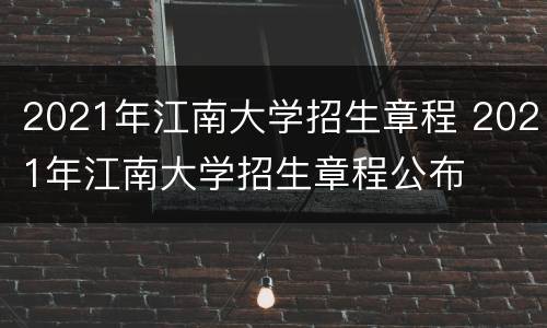 2021年江南大学招生章程 2021年江南大学招生章程公布