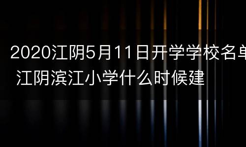 2020江阴5月11日开学学校名单 江阴滨江小学什么时候建