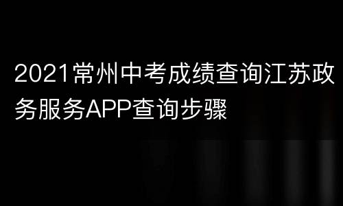 2021常州中考成绩查询江苏政务服务APP查询步骤