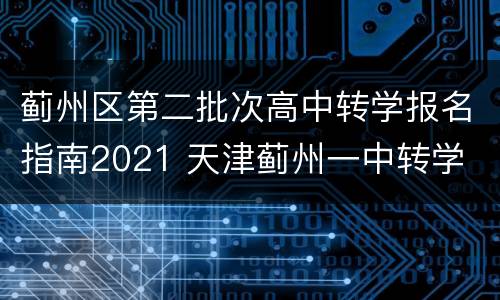 蓟州区第二批次高中转学报名指南2021 天津蓟州一中转学