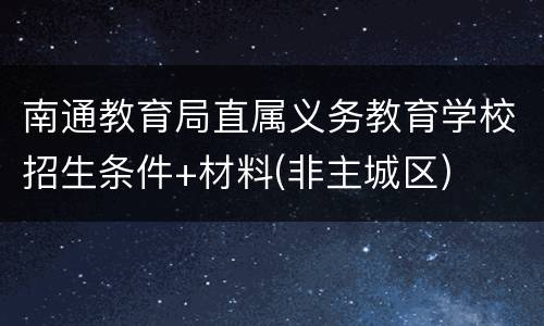 南通教育局直属义务教育学校招生条件+材料(非主城区)