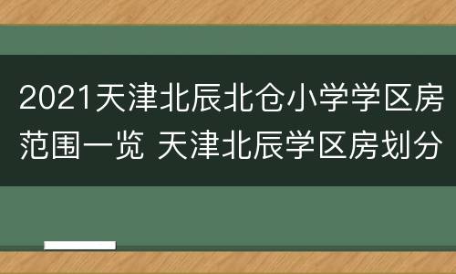 2021天津北辰北仓小学学区房范围一览 天津北辰学区房划分